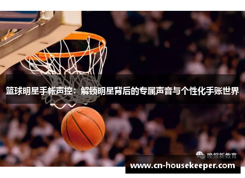 篮球明星手帐声控：解锁明星背后的专属声音与个性化手账世界