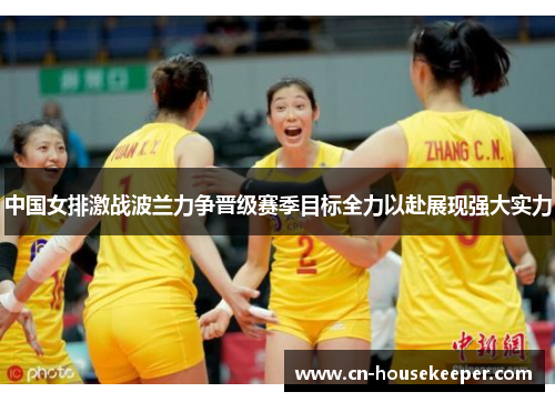 中国女排激战波兰力争晋级赛季目标全力以赴展现强大实力