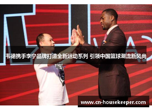 韦德携手李宁品牌打造全新运动系列 引领中国篮球潮流新风尚