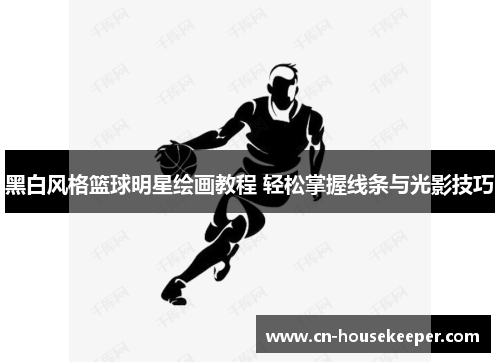 黑白风格篮球明星绘画教程 轻松掌握线条与光影技巧