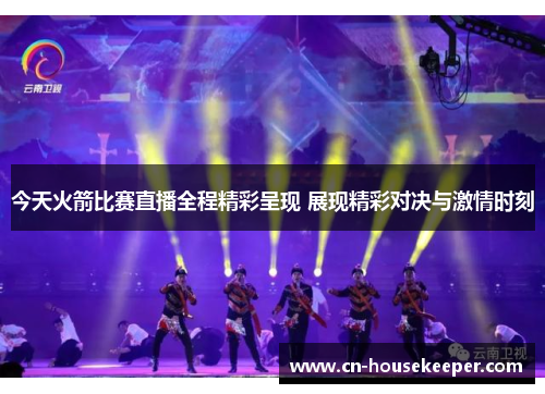今天火箭比赛直播全程精彩呈现 展现精彩对决与激情时刻