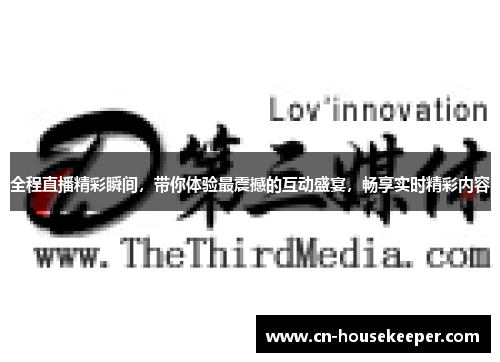 全程直播精彩瞬间，带你体验最震撼的互动盛宴，畅享实时精彩内容