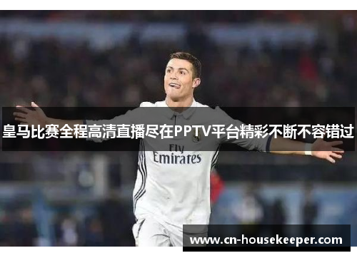 皇马比赛全程高清直播尽在PPTV平台精彩不断不容错过