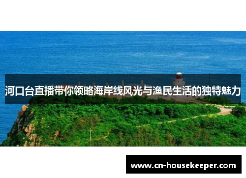 河口台直播带你领略海岸线风光与渔民生活的独特魅力