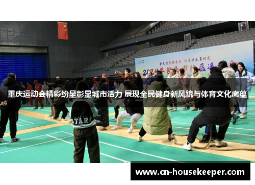 重庆运动会精彩纷呈彰显城市活力 展现全民健身新风貌与体育文化底蕴